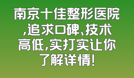 南京十佳整形医院，追求口碑、技术高低，实打实让你了解详情！