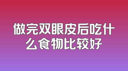 做完双眼皮后吃什么食物比较好