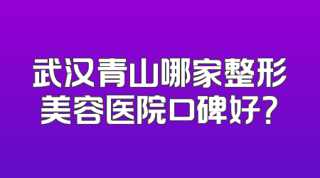武汉青山哪家整形美容医院口碑好？