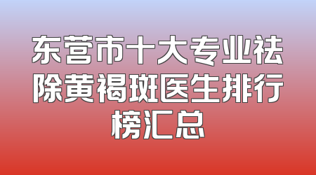 东营市十大专业祛除黄褐斑医生排行榜汇总