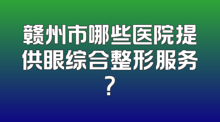 赣州市哪些医院提供眼综合整形服务？