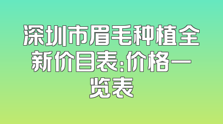 深圳市眉毛种植全新价目表：价格一览表