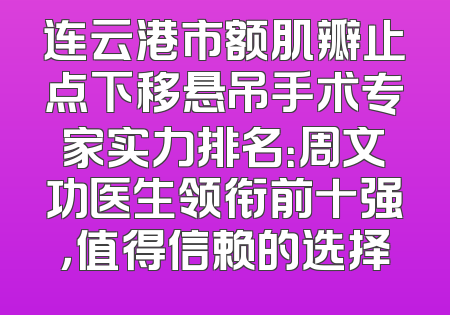 连云港市额肌瓣止点下移悬吊手术专家实力排名：周文功医生领衔前十强，值得信赖的选择