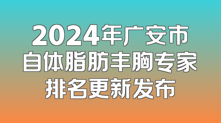 2024年广安市自体脂肪丰胸专家排名更新发布