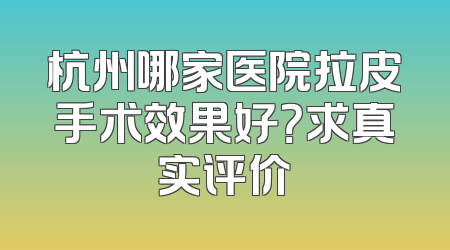 杭州哪家医院拉皮手术效果好？求真实评价