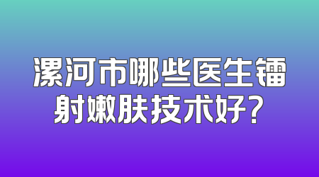 漯河市哪些医生镭射嫩肤技术好？