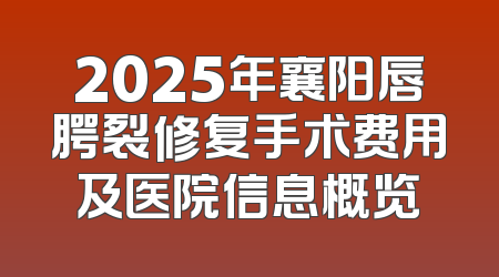 2025年襄阳唇腭裂修复手术费用及医院信息概览