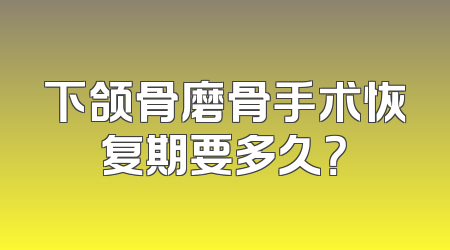 下颌骨磨骨手术恢复期要多久？