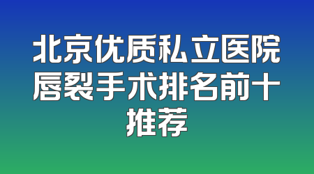 北京优质私立医院唇裂手术排名前十推荐