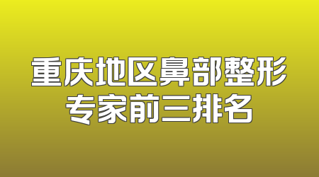 重庆地区鼻部整形专家前三排名