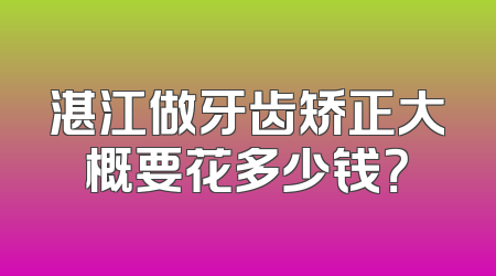 湛江做牙齿矫正大概要花多少钱？