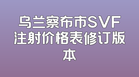 乌兰察布市SVF注射价格表修订版本