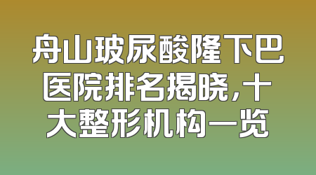 舟山玻尿酸隆下巴医院排名揭晓，十大整形机构一览
