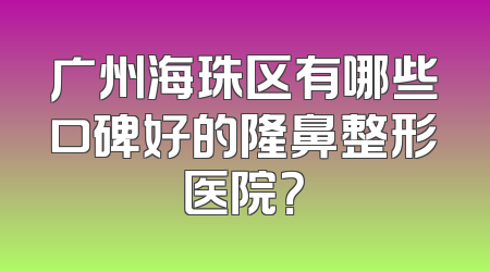 广州海珠区有哪些口碑好的隆鼻整形医院？