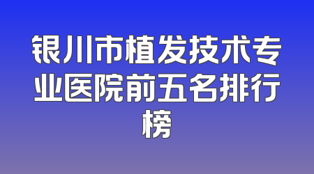 银川市植发技术专业医院前五名排行榜