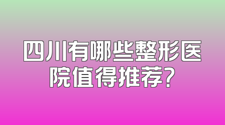 四川有哪些整形医院值得推荐？