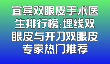 宜宾双眼皮手术医生排行榜：埋线双眼皮与开刀双眼皮专家热门推荐
