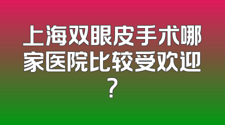 上海双眼皮手术哪家医院比较受欢迎？