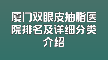 厦门双眼皮抽脂医院排名及详细分类介绍