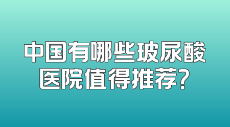 中国有哪些玻尿酸医院值得推荐？