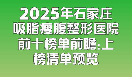 2025年石家庄吸脂瘦腹整形医院前十榜单前瞻：上榜清单预览