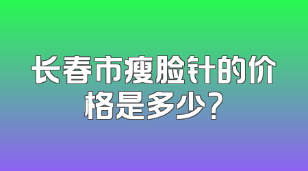 长春市瘦脸针的价格是多少？