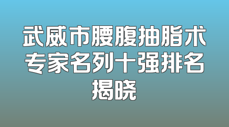 武威市腰腹抽脂术专家名列十强排名揭晓