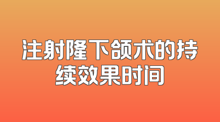 注射隆下颌术的持续效果时间