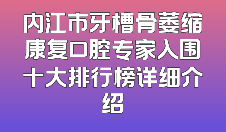 内江市牙槽骨萎缩康复口腔专家入围十大排行榜详细介绍