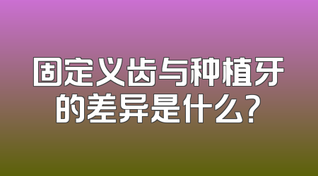 固定义齿与种植牙的差异是什么？