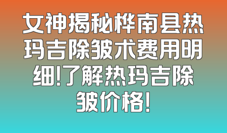 女神揭秘桦南县热玛吉除皱术费用明细！了解热玛吉除皱价格！