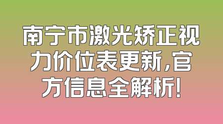 南宁市激光矫正视力价位表更新，官方信息全解析！