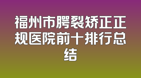 福州市腭裂矫正正规医院前十排行总结