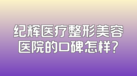 纪辉医疗整形美容医院的口碑怎样？