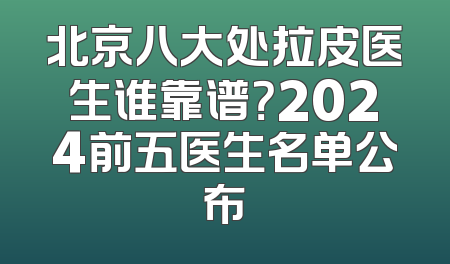 北京八大处拉皮医生谁靠谱？2024前五医生名单公布