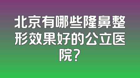 北京有哪些隆鼻整形效果好的公立医院？