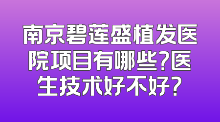 南京碧莲盛植发医院项目有哪些？医生技术好不好？