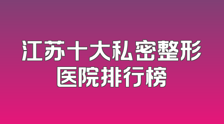 江苏十大私密整形医院排行榜