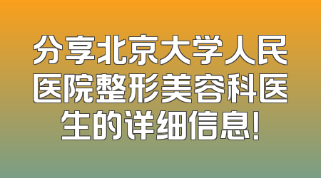 分享北京大学人民医院整形美容科医生的详细信息！