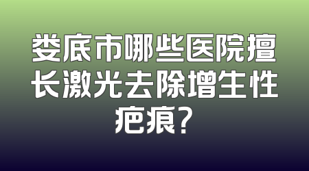 娄底市哪些医院擅长激光去除增生性疤痕？