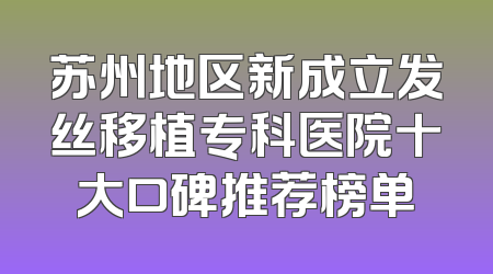 苏州地区新成立发丝移植专科医院十大口碑推荐榜单