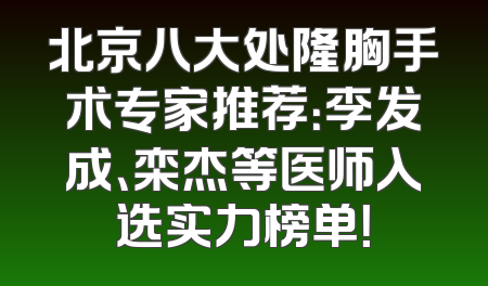 北京八大处隆胸手术专家推荐：李发成、栾杰等医师入选实力榜单！
