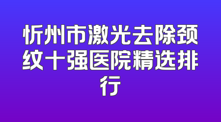 忻州市激光去除颈纹十强医院精选排行