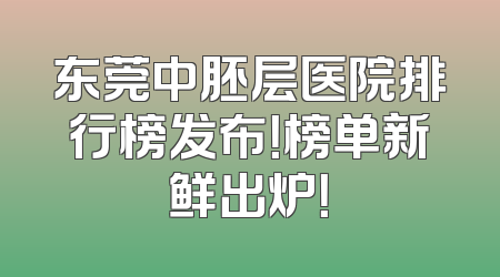 东莞中胚层医院排行榜发布！榜单新鲜出炉！
