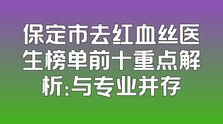 保定市去红血丝医生榜单前十重点解析：与专业并存