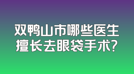 双鸭山市哪些医生擅长去眼袋手术？