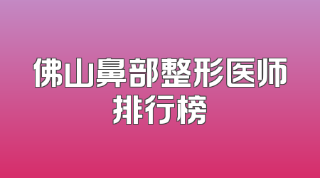佛山鼻部整形医师排行榜