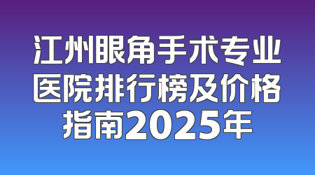 江州眼角手术专业医院排行榜及价格指南2025年