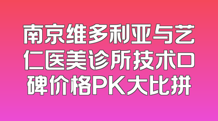 南京维多利亚与艺仁医美诊所技术口碑价格PK大比拼