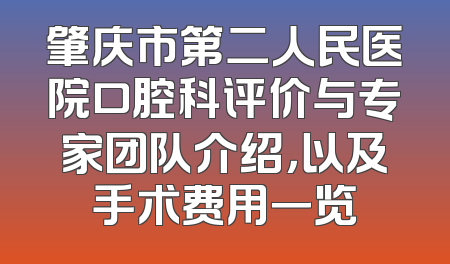 肇庆市第二人民医院口腔科评价与专家团队介绍，以及手术费用一览